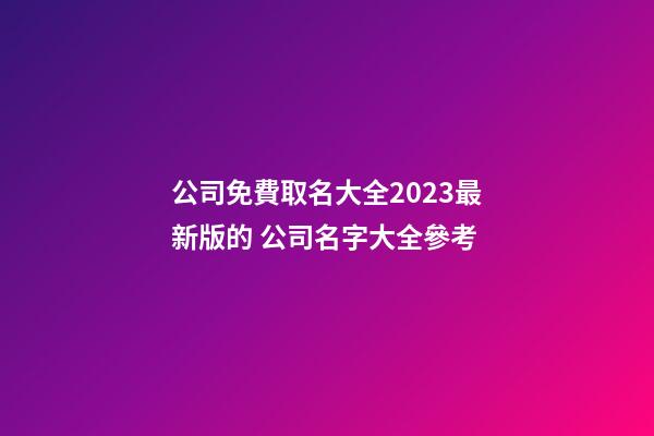 公司免費取名大全2023最新版的 公司名字大全參考-第1張-公司起名-玄機派